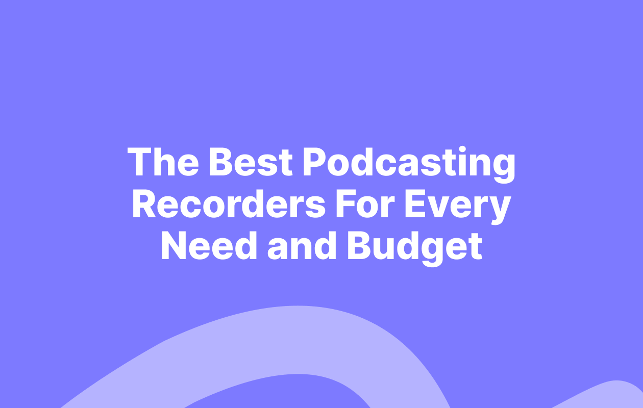 The Best Podcasting Recorders For Every Need and Budget